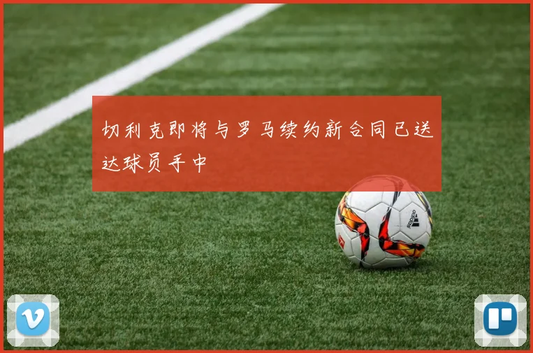 切利克即将与罗马续约新合同已送达球员手中