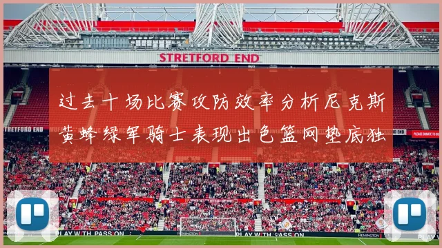 过去十场比赛攻防效率分析尼克斯黄蜂绿军骑士表现出色篮网垫底独占鳌头