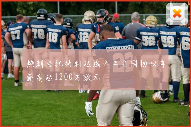 热刺与托纳利达成六年合同协议年薪高达1200万欧元