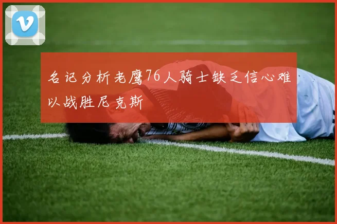 名记分析老鹰76人骑士缺乏信心难以战胜尼克斯