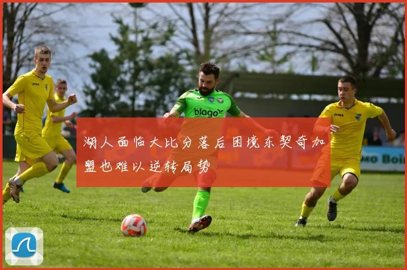湖人面临大比分落后困境东契奇加盟也难以逆转局势