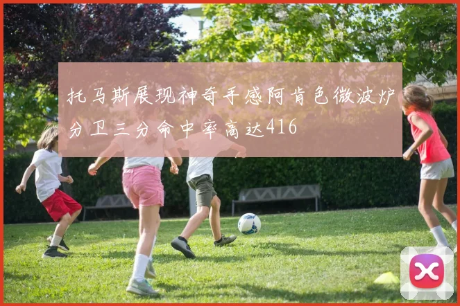 托马斯展现神奇手感阿肯色微波炉分卫三分命中率高达416