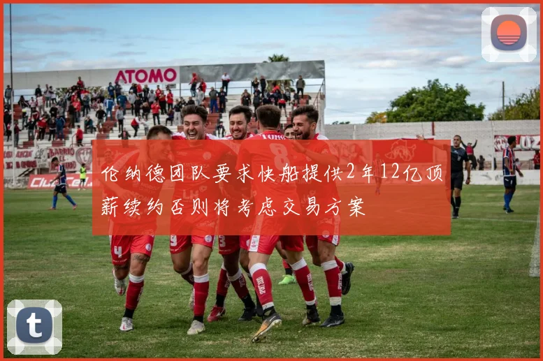 伦纳德团队要求快船提供2年12亿顶薪续约否则将考虑交易方案