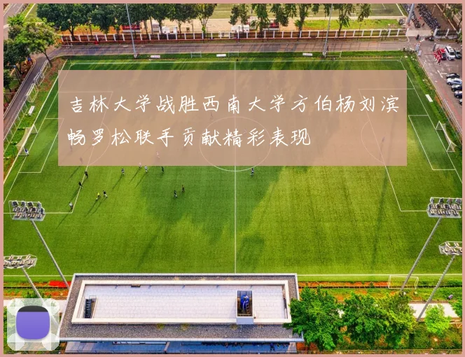 吉林大学战胜西南大学方伯杨刘滨畅罗松联手贡献精彩表现