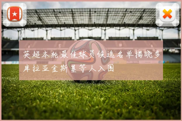 英超本轮最佳球员候选名单揭晓多库拉亚金斯基等人入围