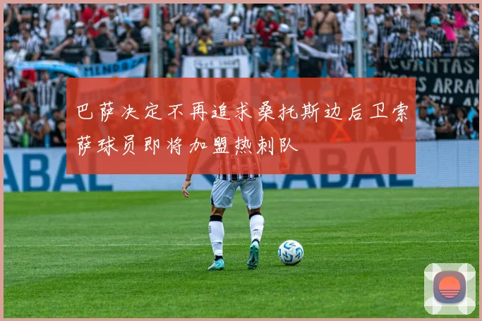 巴萨决定不再追求桑托斯边后卫索萨球员即将加盟热刺队