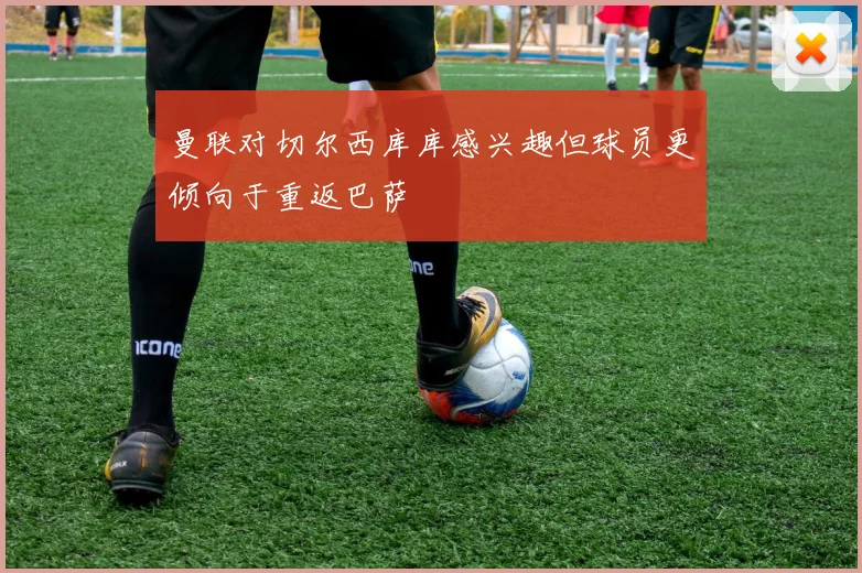 曼联对切尔西库库感兴趣但球员更倾向于重返巴萨