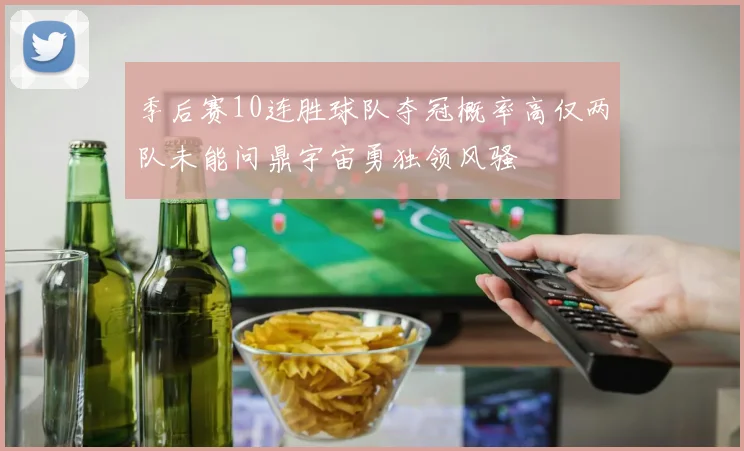季后赛10连胜球队夺冠概率高仅两队未能问鼎宇宙勇独领风骚