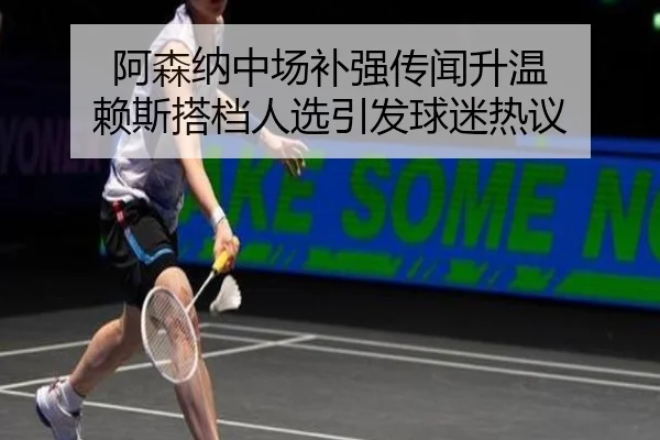 阿森纳中场补强传闻升温 赖斯搭档人选引发球迷热议 - bandao